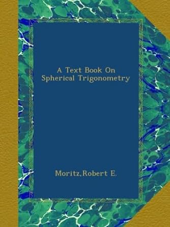 a text book on spherical trigonometry 1st edition robert e moritz b009zp1j88