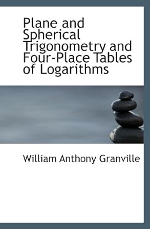 plane and spherical trigonometry and four place tables of logarithms 1st edition william anthony granville