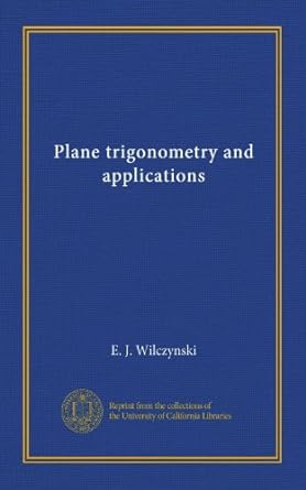 plane trigonometry and applications 1st edition e j wilczynski b0064c31x6