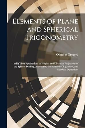 elements of plane and spherical trigonometry with their applications to heights and distances projections of