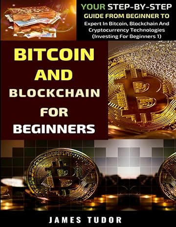 bitcoin and blockchain for beginners 1st edition james tudor 1076374808, 978-1076374806