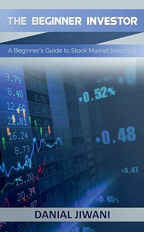 the beginner investor a beginner s guide to stock market investing 1st edition danial jiwani 1091781826,