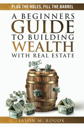plug the holes fill the barrel a beginners guide to building wealth with real estate 1st edition jason m.