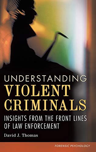 understanding violent criminals insights from the front lines of law enforcement 1st edition david j. thomas