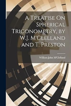 a treatise on spherical trigonometry by w j mclelland and t preston 1st edition william john m'clelland
