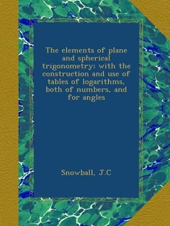 the elements of plane and spherical trigonometry with the construction and use of tables of logarithms both