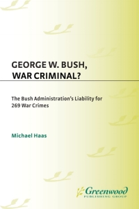 george w bush war criminal the bush administration's liability for 269 war crimes 1st edition michael haas