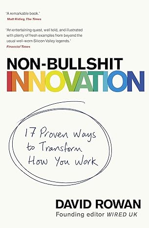 non bullshit innovation 17 proven ways to transform how you work 1st edition david rowan 1787633705,