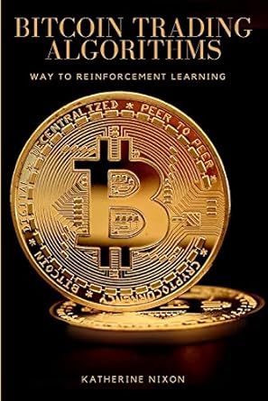 way to reinforcement learning for bitcoin trading algorithms 1st edition katherine nixon 8147726198,