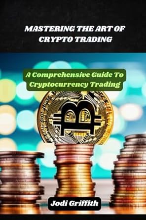 mastering the art of crypto trading a comprehensive guide to cryptocurrency trading 1st edition jodi griffith
