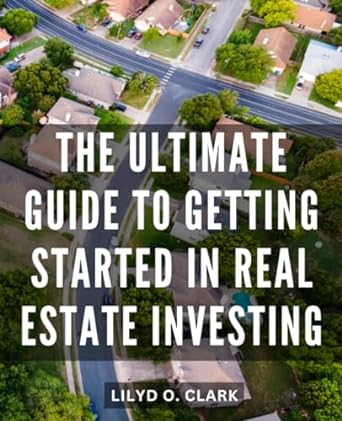 the ultimate guide to getting started in real estate investing 1st edition lilyd o. clark 979-8860363717