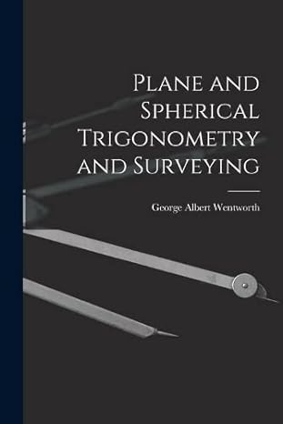 plane and spherical trigonometry and surveying 1st edition george albert wentworth 1016766122, 978-1016766128