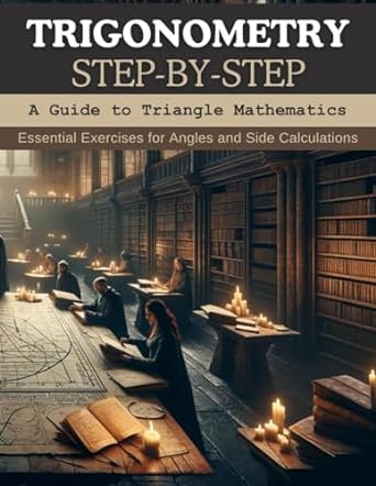 trigonometry step by step a guide to triangle mathematics essential exercises for angles and side