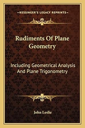 rudiments of plane geometry including geometrical analysis and plane trigonometry 1st edition john leslie