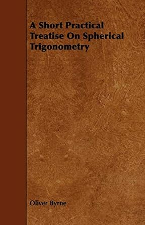 a short practical treatise on spherical trigonometry 1st edition oliver byrne 1443778982, 978-1443778985
