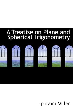 a treatise on plane and spherical trigonometry 1st edition ephraim miller 1103852108, 978-1103852109