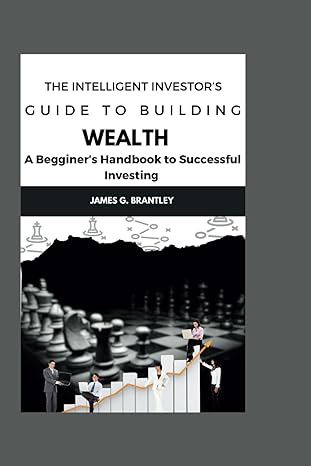 The Intelligent Investor S Guide To Building Wealth A Beginners Handbook To Successful Investing