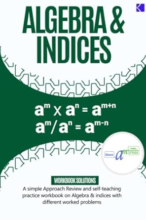algebra and indices a simple approach review and self teaching practice workbook on algebra and indices with