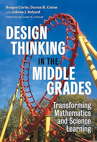 design thinking in the middle grades transforming mathematics and science learning 1st edition reagan curtis,