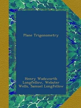 plane trigonometry 1st edition henry wadsworth longfellow ,webster wells ,samuel longfellow b00a4bm7ss