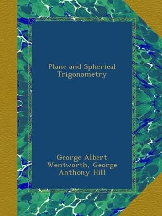 plane and spherical trigonometry 1st edition george albert wentworth ,george anthony hill b00atvcnle