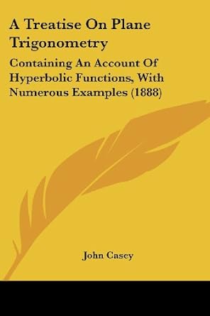 a treatise on plane trigonometry containing an account of hyperbolic functions with numerous examples 1st