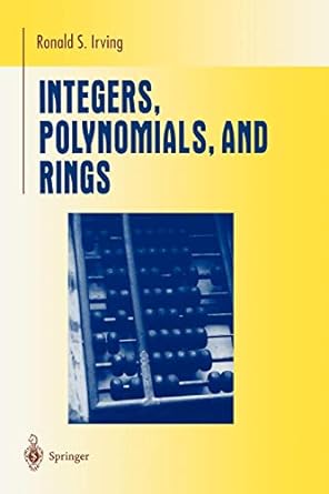 integers polynomials and rings a course in algebra 1st edition ronald s. irving 0387201726, 978-0387201726
