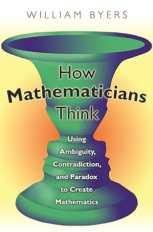 how mathematicians think using ambiguity contradiction and paradox to create mathematics 6th edition william