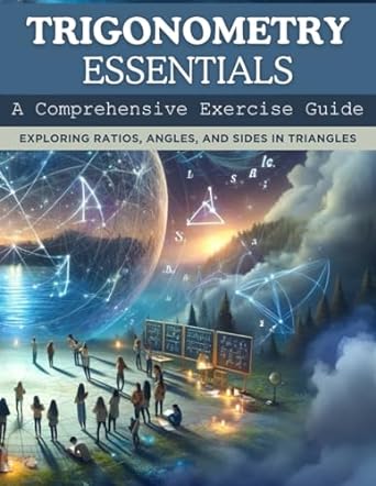 trigonometry essentials a comprehensive exercise guide exploring ratios angles and sides in triangles 1st
