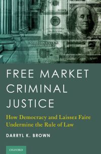 free market criminal justice how democracy and laissez faire undermine the rule of law 1st edition darryl k.