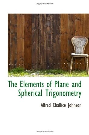 the elements of plane and spherical trigonometry 1st edition alfred challice johnson 1103002716,
