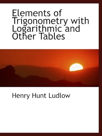 elements of trigonometry with logarithmic and other tables 1st edition henry hunt ludlow 1115723197,