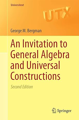 an invitation to general algebra and universal constructions 2nd edition george m. bergman 3319114778,