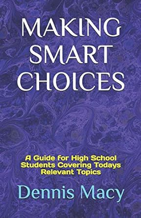 making smart choices a guide for high school students covering todays relevent topics 1st edition dennis macy
