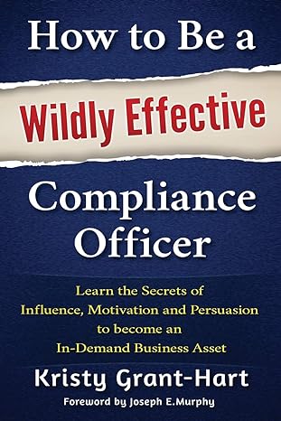 how to be a wildly effective compliance officer learn the secrets of influence motivation and persuasion to