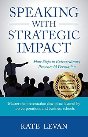 speaking with strategic impact four steps to extraordinary presence and persuasion 1st edition kate levan