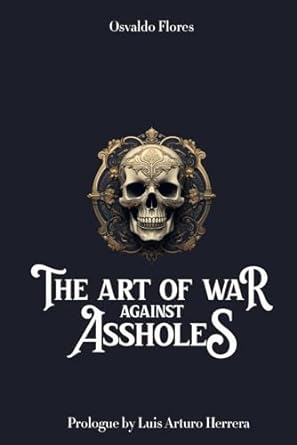 the art of war against assholes a guide to persuasion assertiveness and how to deal with bad people 1st