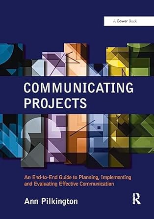 communicating projects an end to end guide to planning implementing and evaluating effective communication