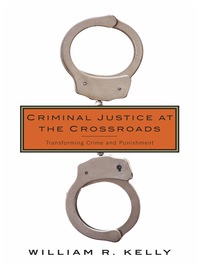 criminal justice at the crossroads transforming crime and punishment 1st edition william r. kelly 0231171366,