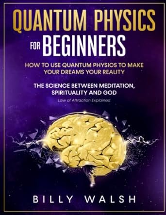quantum physics for beginners how to use quantum physics to make your dreams your reality the science between