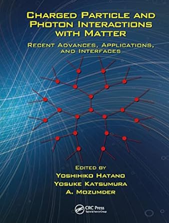 charged particle and photon interactions with matter recent advances applications and interfaces 1st edition