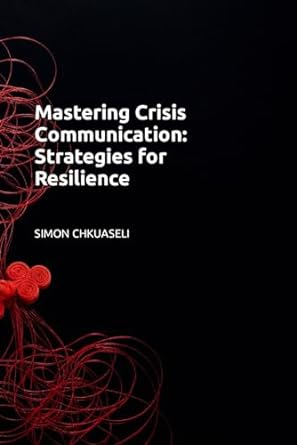mastering crisis communication strategies for resilience 1st edition simon chkuaseli 979-8864905418