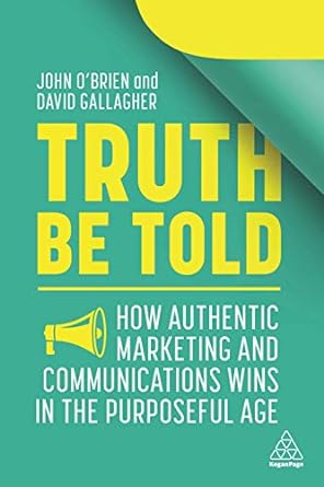 truth be told how authentic marketing and communications wins in the purposeful age 1st edition john obrien,