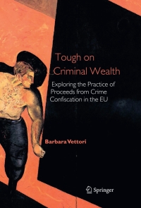 tough on criminal wealth exploring the practice of proceeds from crime confiscation in the eu 1st edition