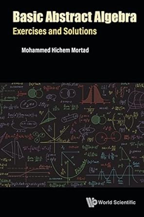 basic abstract algebra exercises and solutions 1st edition mohammed hichem mortad 9811252491, 978-9811252495