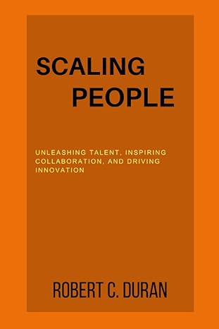scaling people unleashing talent inspiring collaboration and driving innovation 1st edition robert c. duran