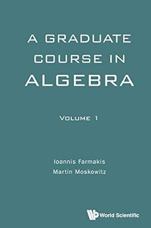 a graduate course in algebra volume 1 1st edition ioannis farmakis ,martin moskowitz 9813142634,