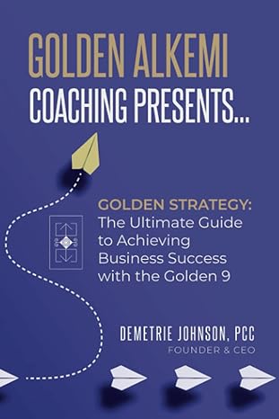 golden strategy the ultimate guide to achieving business success with the golden 9 1st edition demetrie
