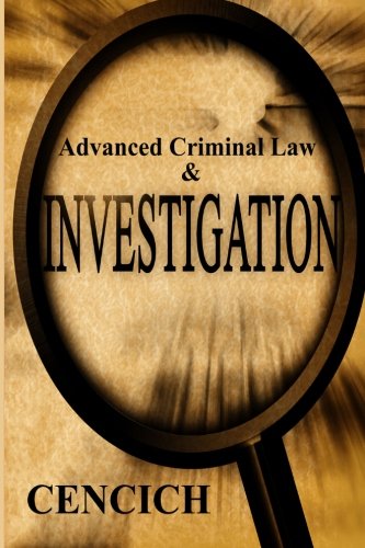 advanced criminal law and investigation 1st edition john r. cencich 0991329317, 9780991329311