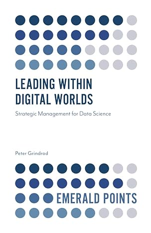 leading within digital worlds strategic management for data science 1st edition peter grindrod 1839098090,